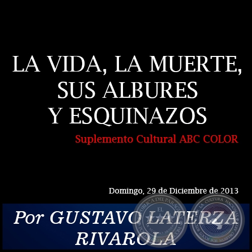 LA VIDA, LA MUERTE, SUS ALBURES Y ESQUINAZOS - Por GUSTAVO LATERZA RIVAROLA - Domingo, 29 de Octubre de 2013